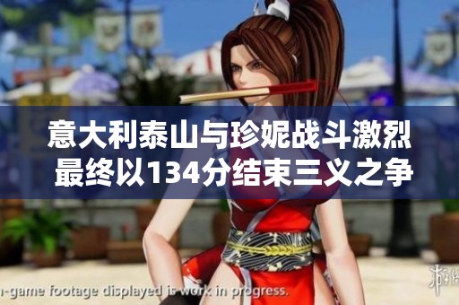 意大利泰山与珍妮战斗激烈 最终以134分结束三义之争