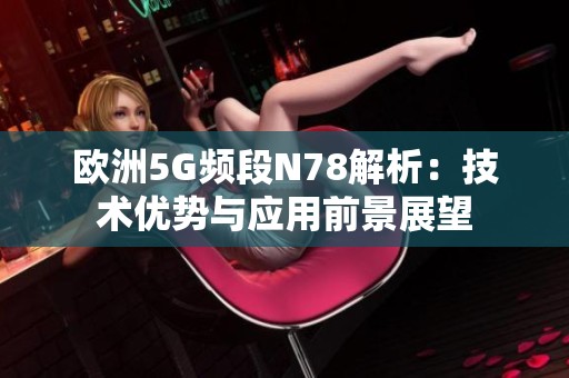 欧洲5G频段N78解析：技术优势与应用前景展望