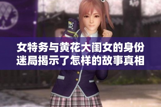 女特务与黄花大闺女的身份迷局揭示了怎样的故事真相