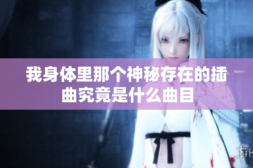 我身体里那个神秘存在的插曲究竟是什么曲目
