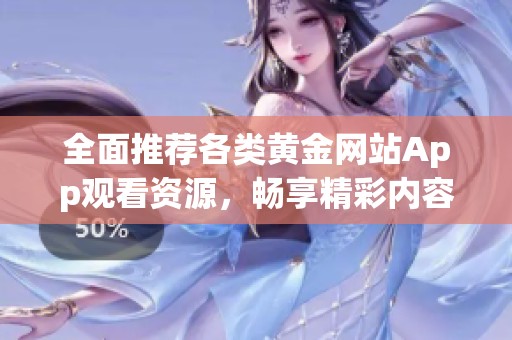 全面推荐各类黄金网站App观看资源，畅享精彩内容