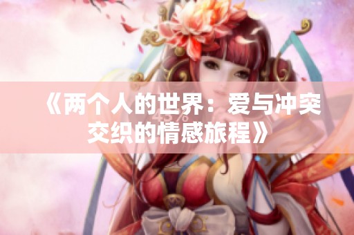 《两个人的世界：爱与冲突交织的情感旅程》