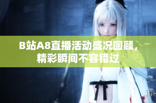 B站A8直播活动盛况回顾，精彩瞬间不容错过