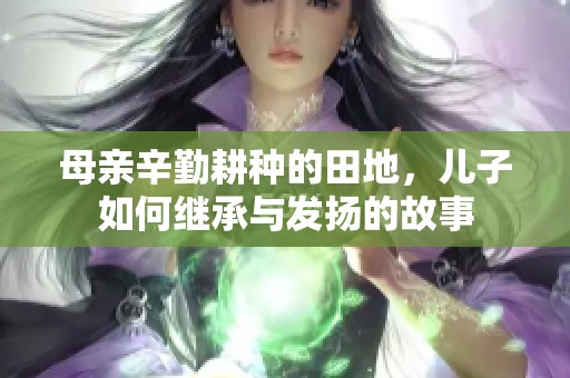 母亲辛勤耕种的田地，儿子如何继承与发扬的故事