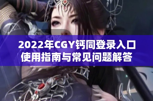 2022年CGY钙同登录入口使用指南与常见问题解答