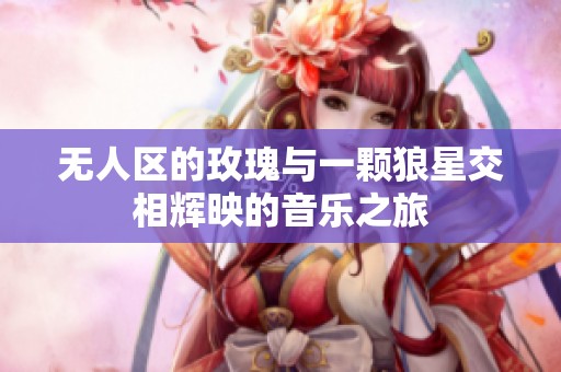 无人区的玫瑰与一颗狼星交相辉映的音乐之旅