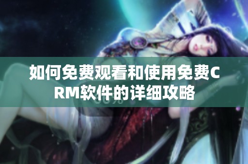 如何免费观看和使用免费CRM软件的详细攻略