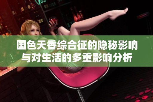 国色天香综合征的隐秘影响与对生活的多重影响分析