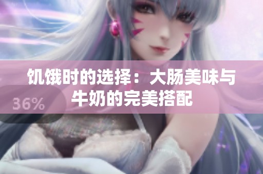 饥饿时的选择：大肠美味与牛奶的完美搭配