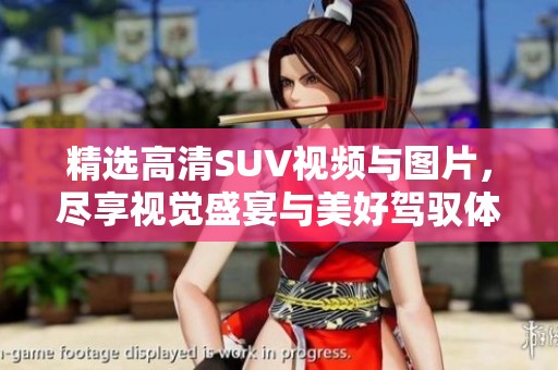 精选高清SUV视频与图片，尽享视觉盛宴与美好驾驭体验