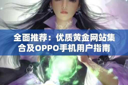 全面推荐：优质黄金网站集合及OPPO手机用户指南