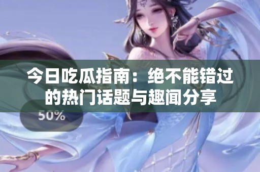 今日吃瓜指南：绝不能错过的热门话题与趣闻分享