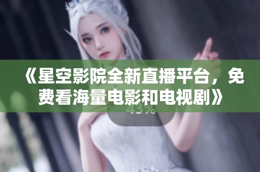 《星空影院全新直播平台，免费看海量电影和电视剧》