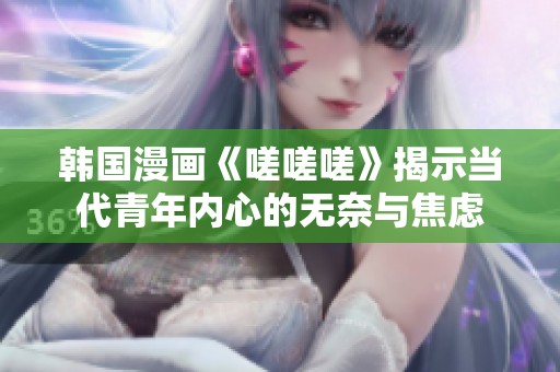 韩国漫画《嗟嗟嗟》揭示当代青年内心的无奈与焦虑