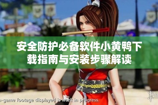 安全防护必备软件小黄鸭下载指南与安装步骤解读