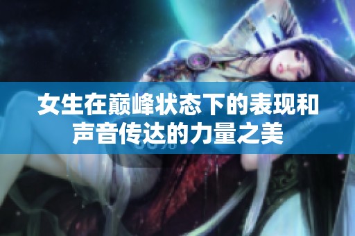 女生在巅峰状态下的表现和声音传达的力量之美