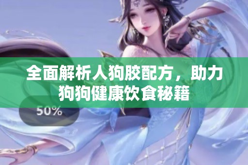 全面解析人狗胶配方，助力狗狗健康饮食秘籍