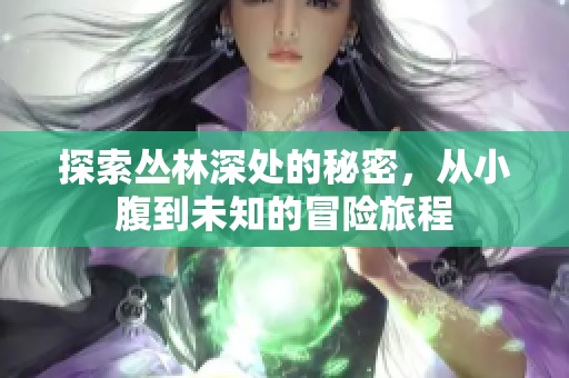 探索丛林深处的秘密，从小腹到未知的冒险旅程