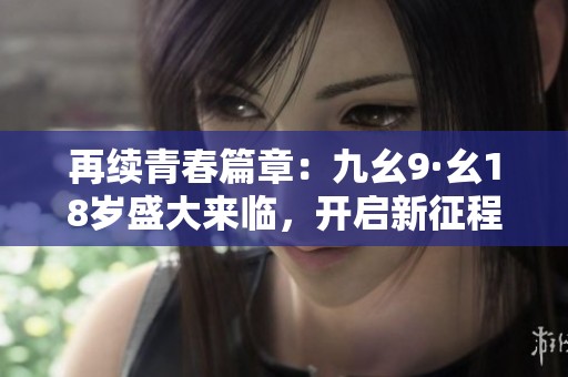 再续青春篇章：九幺9·幺18岁盛大来临，开启新征程