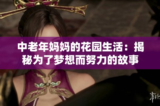 中老年妈妈的花园生活：揭秘为了梦想而努力的故事