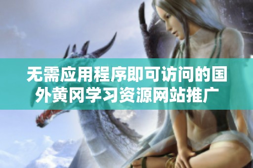 无需应用程序即可访问的国外黄冈学习资源网站推广