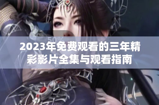2023年免费观看的三年精彩影片全集与观看指南
