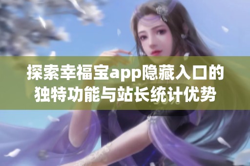 探索幸福宝app隐藏入口的独特功能与站长统计优势