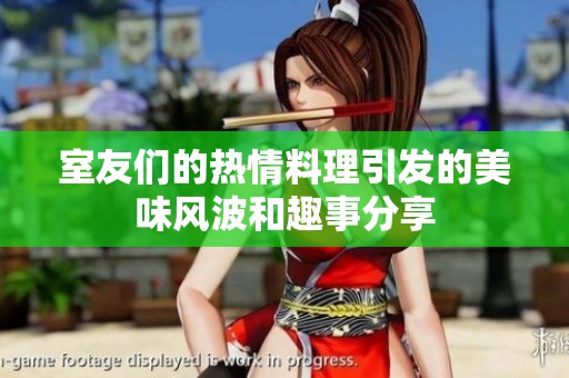 室友们的热情料理引发的美味风波和趣事分享
