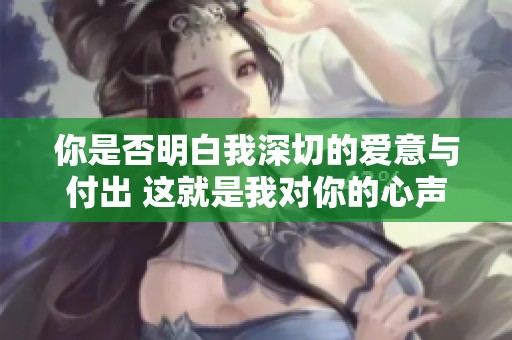 你是否明白我深切的爱意与付出 这就是我对你的心声
