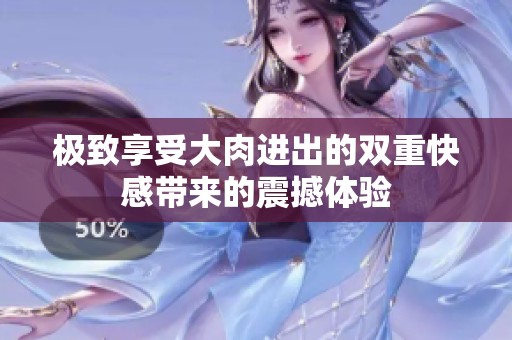 极致享受大肉进出的双重快感带来的震撼体验