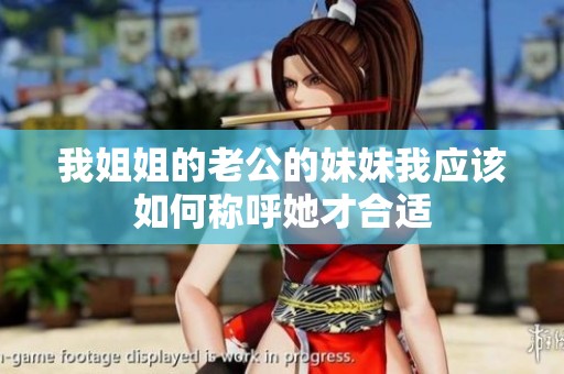 我姐姐的老公的妹妹我应该如何称呼她才合适