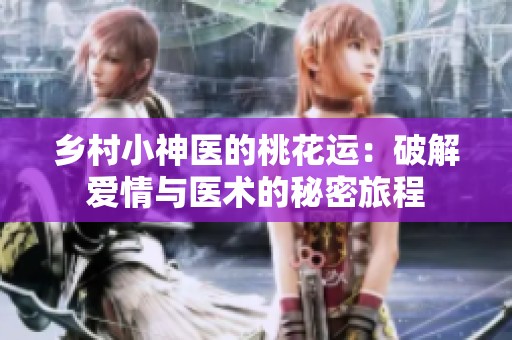 乡村小神医的桃花运：破解爱情与医术的秘密旅程