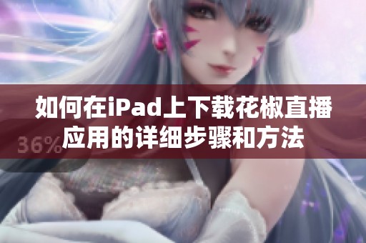 如何在iPad上下载花椒直播应用的详细步骤和方法