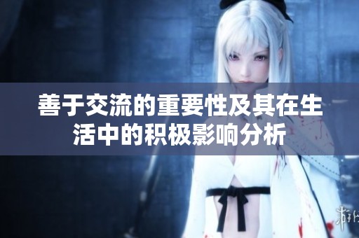 善于交流的重要性及其在生活中的积极影响分析
