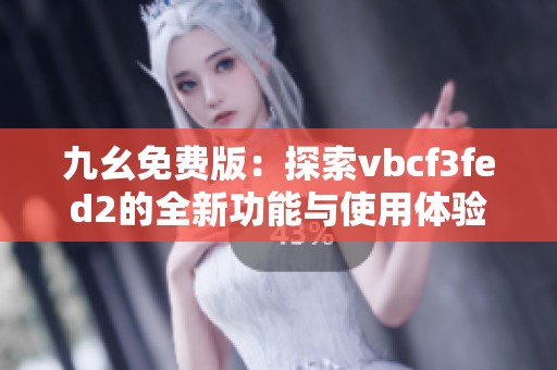 九幺免费版：探索vbcf3fed2的全新功能与使用体验