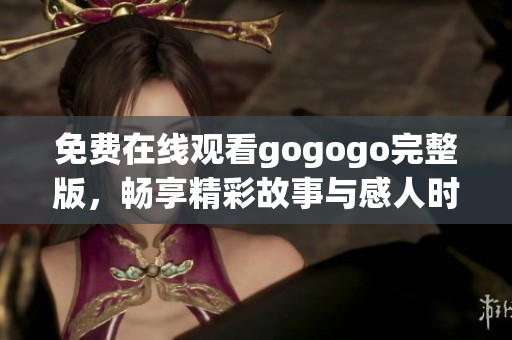 免费在线观看gogogo完整版，畅享精彩故事与感人时刻