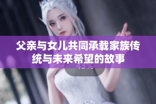父亲与女儿共同承载家族传统与未来希望的故事