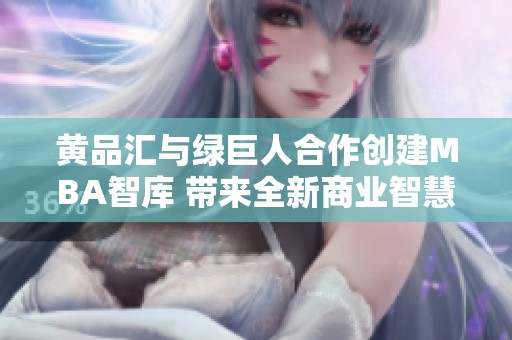 黄品汇与绿巨人合作创建MBA智库 带来全新商业智慧