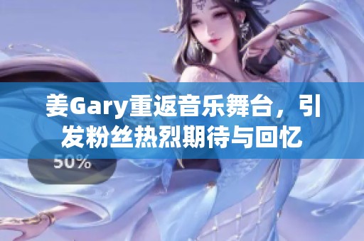 姜Gary重返音乐舞台，引发粉丝热烈期待与回忆