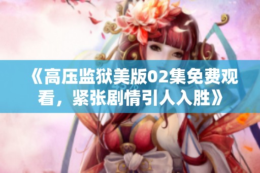 《高压监狱美版02集免费观看，紧张剧情引人入胜》