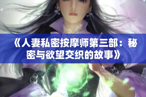 《人妻私密按摩师第三部：秘密与欲望交织的故事》