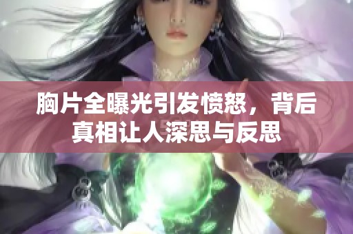 胸片全曝光引发愤怒，背后真相让人深思与反思