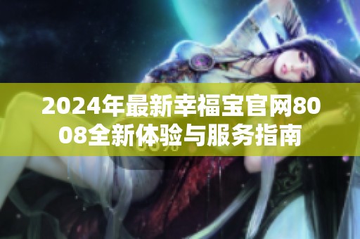 2024年最新幸福宝官网8008全新体验与服务指南