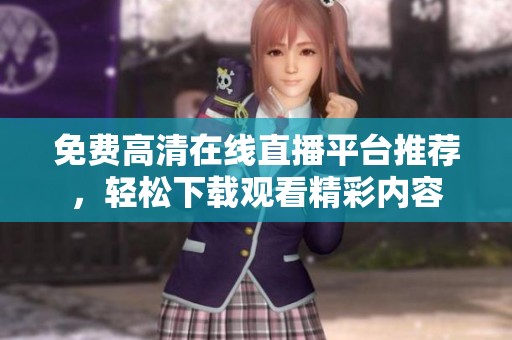 免费高清在线直播平台推荐，轻松下载观看精彩内容