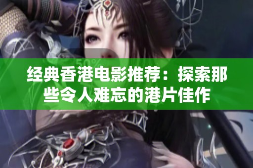 经典香港电影推荐：探索那些令人难忘的港片佳作