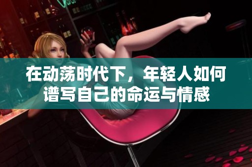 在动荡时代下，年轻人如何谱写自己的命运与情感
