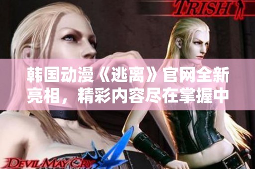 韩国动漫《逃离》官网全新亮相，精彩内容尽在掌握中