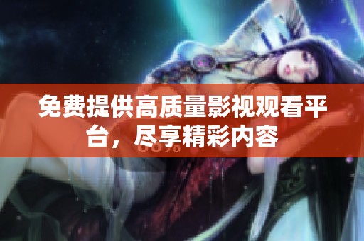 免费提供高质量影视观看平台，尽享精彩内容