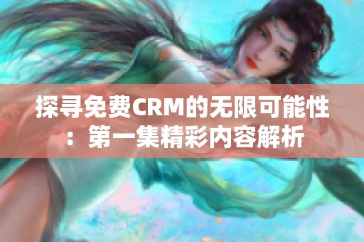 探寻免费CRM的无限可能性：第一集精彩内容解析