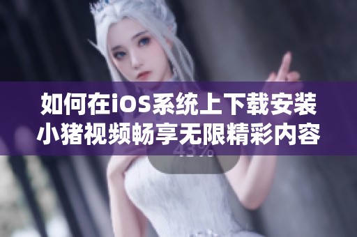 如何在iOS系统上下载安装小猪视频畅享无限精彩内容